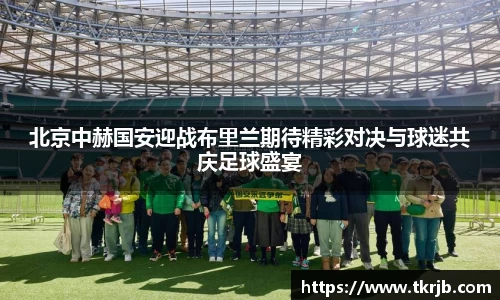 北京中赫国安迎战布里兰期待精彩对决与球迷共庆足球盛宴