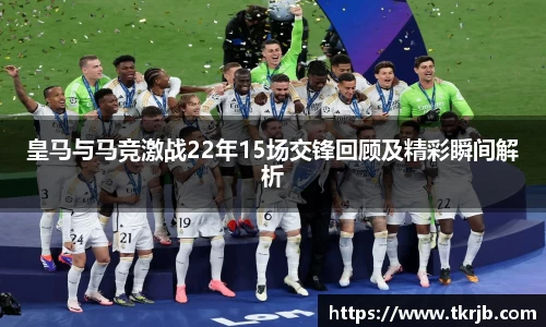 皇马与马竞激战22年15场交锋回顾及精彩瞬间解析