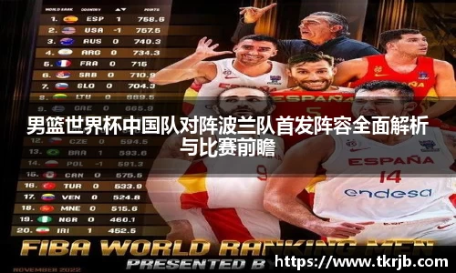 男篮世界杯中国队对阵波兰队首发阵容全面解析与比赛前瞻