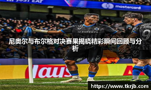 尼奥尔与布尔格对决赛果揭晓精彩瞬间回顾与分析