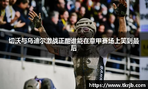 切沃与乌迪尔激战正酣谁能在意甲赛场上笑到最后