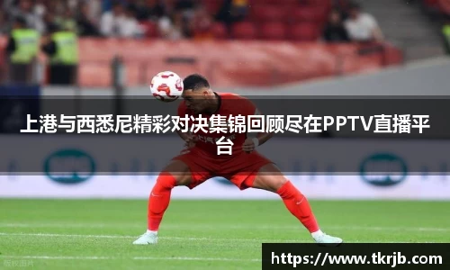 上港与西悉尼精彩对决集锦回顾尽在PPTV直播平台