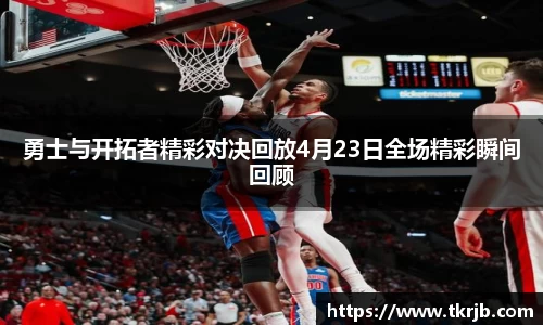 勇士与开拓者精彩对决回放4月23日全场精彩瞬间回顾