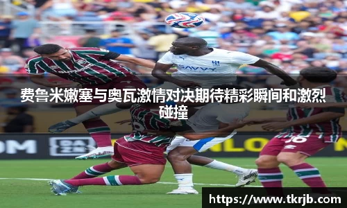 费鲁米嫩塞与奥瓦激情对决期待精彩瞬间和激烈碰撞