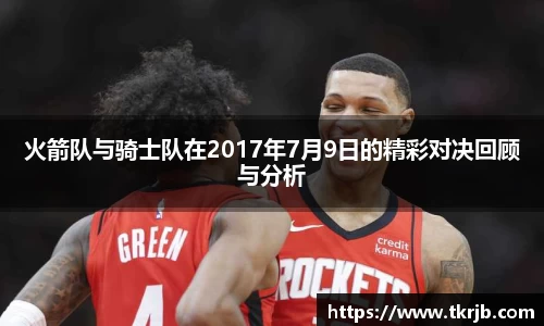 火箭队与骑士队在2017年7月9日的精彩对决回顾与分析