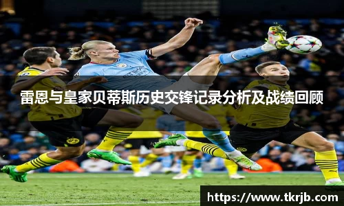 雷恩与皇家贝蒂斯历史交锋记录分析及战绩回顾